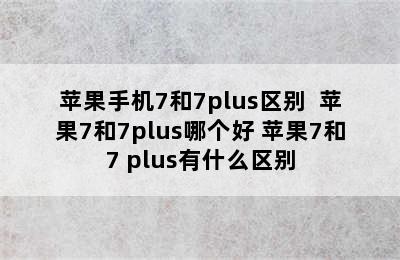 苹果手机7和7plus区别  苹果7和7plus哪个好 苹果7和7 plus有什么区别